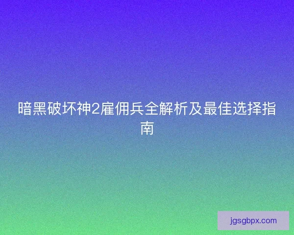暗黑破坏神2雇佣兵全解析及最佳选择指南