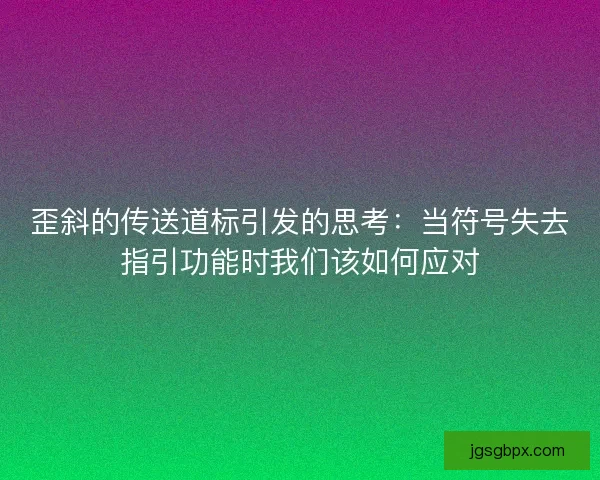 歪斜的传送道标引发的思考：当符号失去指引功能时我们该如何应对