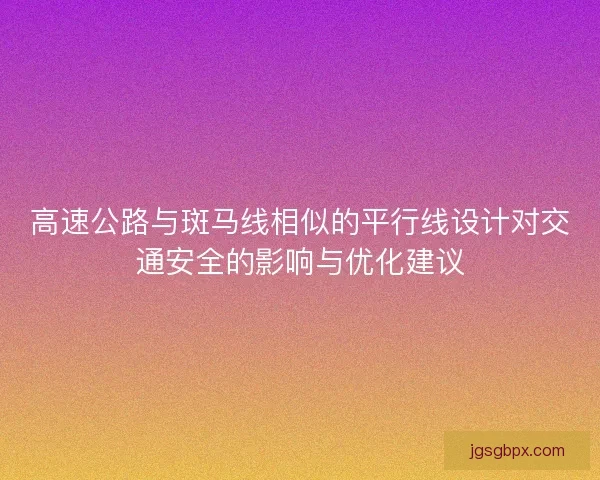 高速公路与斑马线相似的平行线设计对交通安全的影响与优化建议