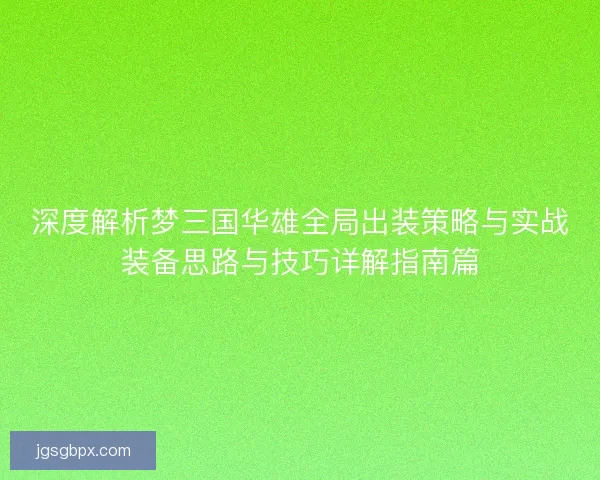 深度解析梦三国华雄全局出装策略与实战装备思路与技巧详解指南篇