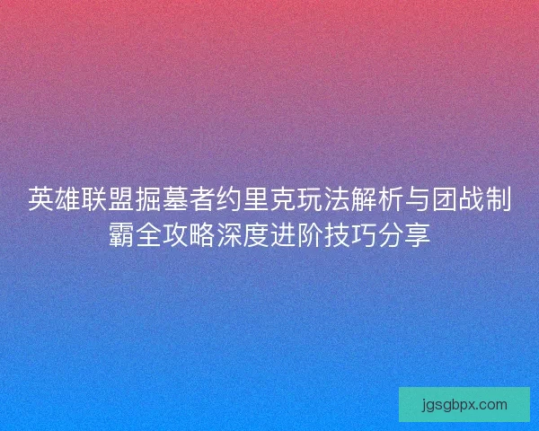 英雄联盟掘墓者约里克玩法解析与团战制霸全攻略深度进阶技巧分享