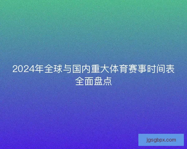 2024年全球与国内重大体育赛事时间表全面盘点