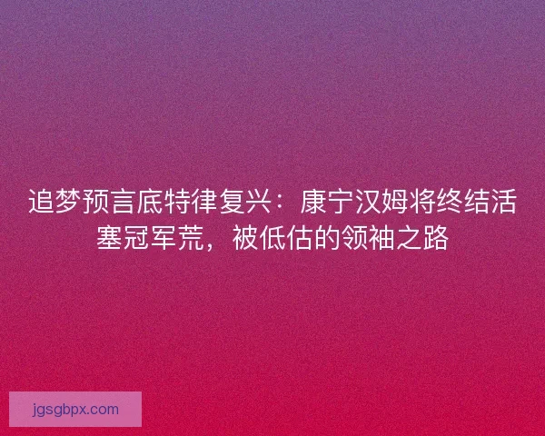 追梦预言底特律复兴：康宁汉姆将终结活塞冠军荒，被低估的领袖之路