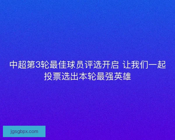 中超第3轮最佳球员评选开启 让我们一起投票选出本轮最强英雄