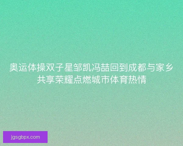 奥运体操双子星邹凯冯喆回到成都与家乡共享荣耀点燃城市体育热情