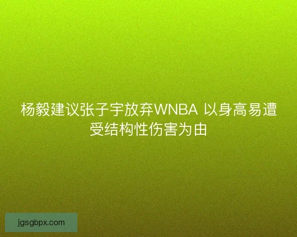 杨毅建议张子宇放弃WNBA 以身高易遭受结构性伤害为由