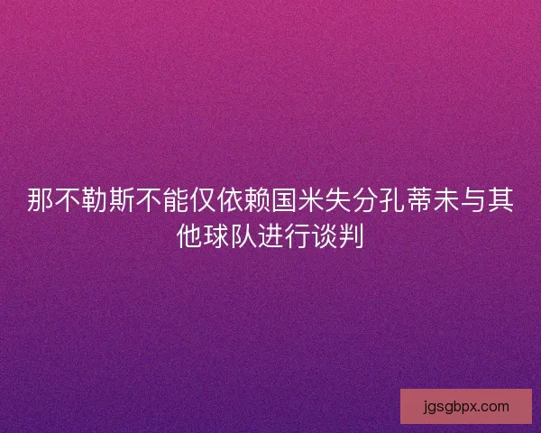 那不勒斯不能仅依赖国米失分孔蒂未与其他球队进行谈判