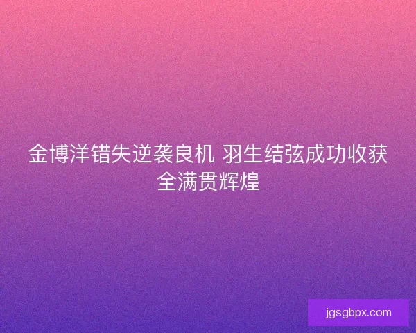 金博洋错失逆袭良机 羽生结弦成功收获全满贯辉煌
